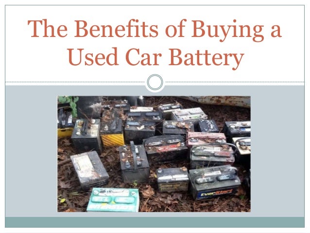 Used Car Batteries >> The Benefits Of Buying A Used Car Battery Used Car Batteries >> The Benefits Of Buying A Used Car Battery