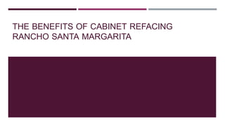THE BENEFITS OF CABINET REFACING
RANCHO SANTA MARGARITA
 