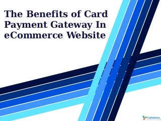 The Benefits of Card
Payment Gateway In
eCommerce Website
 