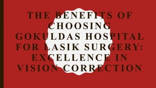 THE BENEFITS OF
CHOOSING
GOKULDAS HOSPITAL
FOR LASIK SURGERY:
EXCELLENCE IN
VISION CORRECTION
 