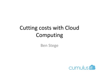 Cutting costs with Cloud
Computing
Ben Stege
 