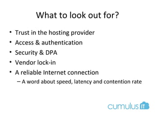 What to look out for?
• Trust in the hosting provider
• Access & authentication
• Security & DPA
• Vendor lock-in
• A reliable Internet connection
– A word about speed, latency and contention rate
 