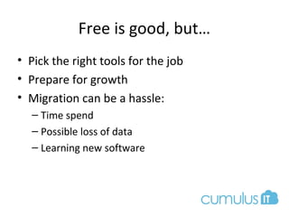 Free is good, but…
• Pick the right tools for the job
• Prepare for growth
• Migration can be a hassle:
– Time spend
– Possible loss of data
– Learning new software
 