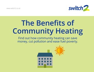 The Benefits of
Community Heating
Find out how community heating can save
money, cut pollution and ease fuel poverty.
www.switch2.co.uk
 