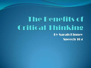 The Benefits of Critical Thinking By Sarah Kinney Speech 104 