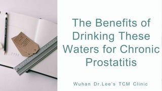 Wuhan Dr.Lee’s TCM Clinic
The Benefits of
Drinking These
Waters for Chronic
Prostatitis
 
