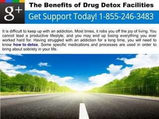 The Benefits of Drug Detox Facilities 
It is difficult to keep up with an addiction. Most times, it robs you off the joy of living. You 
cannot lead a productive lifestyle, and you may end up losing everything you ever 
worked hard for. Having struggled with an addiction for a long time, you will need to 
know how to detox. Some specific medications and processes are used in order to 
bring about sobriety in your life. 
 