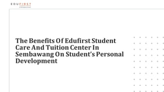 The Benefits Of Edufirst Student
Care And Tuition Center In
Sembawang On Student’s Personal
Development
 
