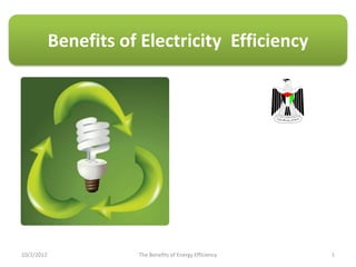 Benefits of Electricity Efficiency




10/2/2012              The Benefits of Energy Efficiency   1
 
