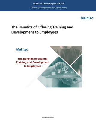 www.maintec.in
The Benefits of Offering Training and
Development to Employees
Maintec Technologies Pvt Ltd
IT Staffing | Training Services | Hire, Train & Deploy
I
I
IT
 