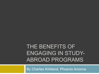 THE BENEFITS OF
ENGAGING IN STUDY-
ABROAD PROGRAMS
By Charles Kirkland, Phoenix Arizona
 