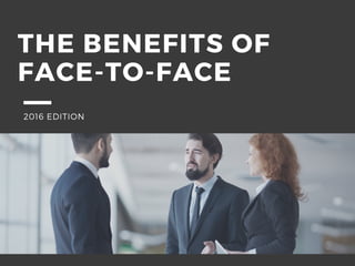 THE BENEFITS OF
FACE-TO-FACE
2016 EDITION
 