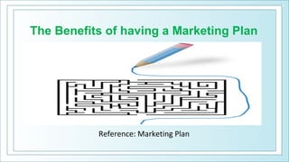 The Benefits of having a Marketing Plan
Reference: Marketing Plan
 