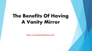 The Benefits Of Having
A Vanity Mirror
http://accentartandframe.com/
 