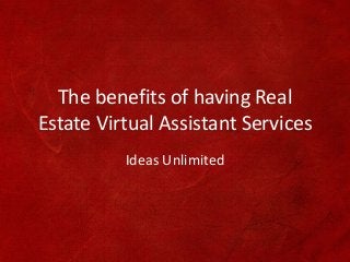 The benefits of having Real
Estate Virtual Assistant Services
Ideas Unlimited
 