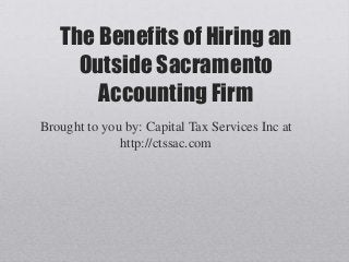 The Benefits of Hiring an
     Outside Sacramento
       Accounting Firm
Brought to you by: Capital Tax Services Inc at
              http://ctssac.com
 