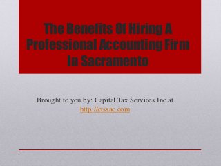 The Benefits Of Hiring A
Professional Accounting Firm
In Sacramento
Brought to you by: Capital Tax Services Inc at
http://ctssac.com
 