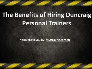 The Benefits of Hiring Duncraig
Personal Trainers
• brought to you by: f45training.com.au
 