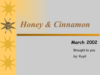 Honey & Cinnamon March 2002 Brought to you by: Kuyil 