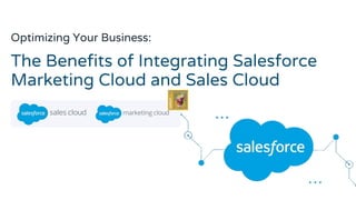 The Benefits of Integrating Salesforce
Marketing Cloud and Sales Cloud
Optimizing Your Business:
 