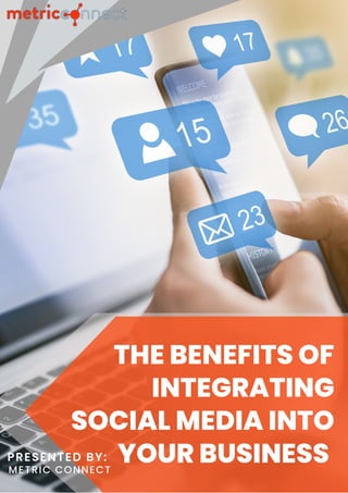 THE BENEFITS OF
INTEGRATING
SOCIAL MEDIA INTO
YOUR BUSINESS
PRESENTED BY:
METRIC CONNECT
 