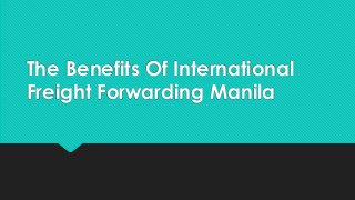 The Benefits Of International
Freight Forwarding Manila
 