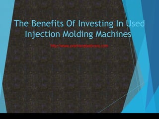 The Benefits Of Investing In Used
Injection Molding Machines
http://www.premierplasticsnj.com
 