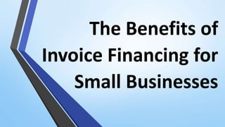 The Benefits of
Invoice Financing for
Small Businesses
 