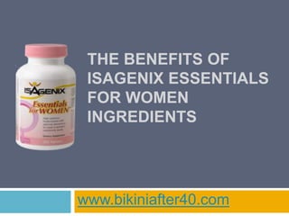 THE BENEFITS OF
 ISAGENIX ESSENTIALS
 FOR WOMEN
 INGREDIENTS




www.bikiniafter40.com
 