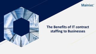 The Benefits of IT contract
staffing to Businesses
 