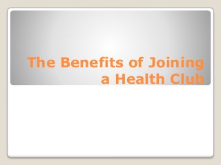 The Benefits of Joining
a Health Club
 
