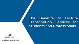 The Benefits of Lecture
Transcription Services for
Students and Professionals
www.acadestudio.com
 
