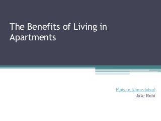 The Benefits of Living in
Apartments
Flats in Ahmedabad
Jake Rubi
 