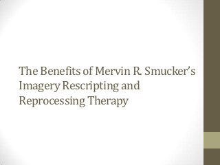 The Benefits of Mervin R. Smucker’s
Imagery Rescripting and
Reprocessing Therapy
 