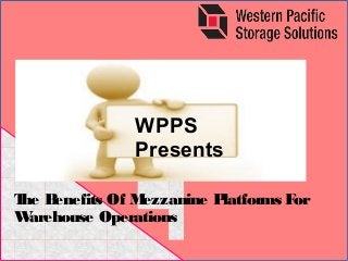 Storage Options For Your Warehous
WPPS
Presents
The Benefits Of Mezzanine Platforms For
Warehouse Operations
 