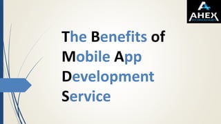 The Benefits of
Mobile App
Development
Service
 