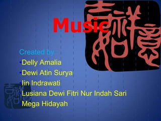 Music
Created by :
•Delly Amalia
•Dewi Atin Surya
•Iin Indrawati
•Lusiana Dewi Fitri Nur Indah Sari
•Mega Hidayah
 
