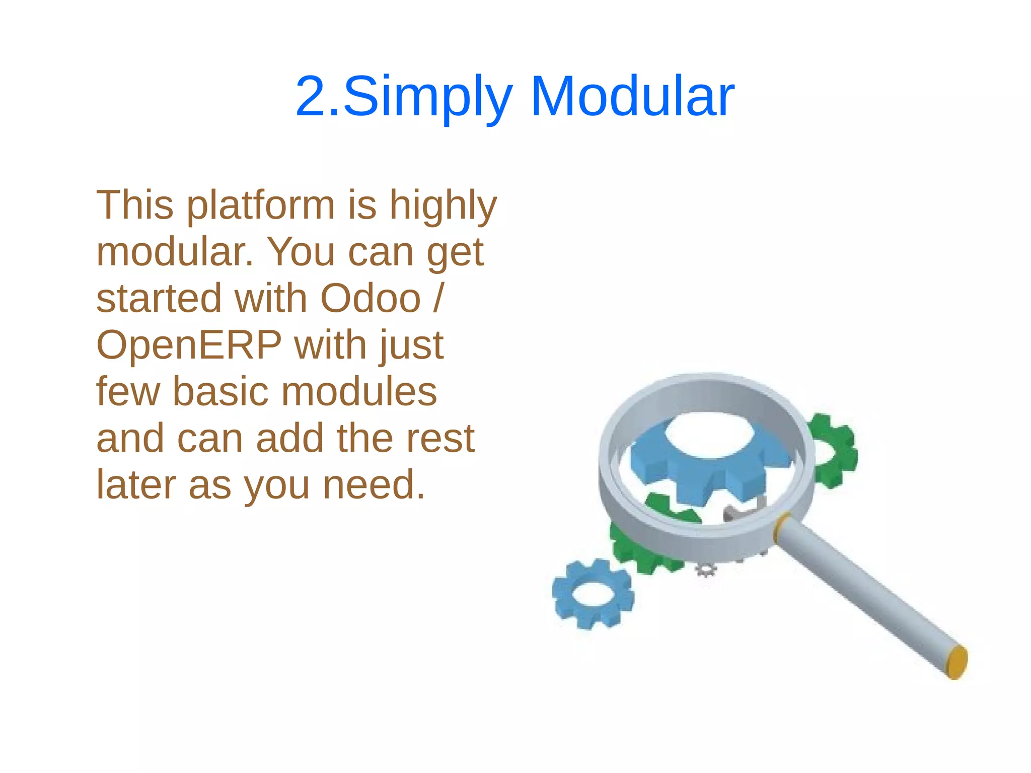 2.Simply Modular
This platform is highly
modular. You can get
started with Odoo /
OpenERP with just
few basic modules
and can add the rest
later as you need.
 