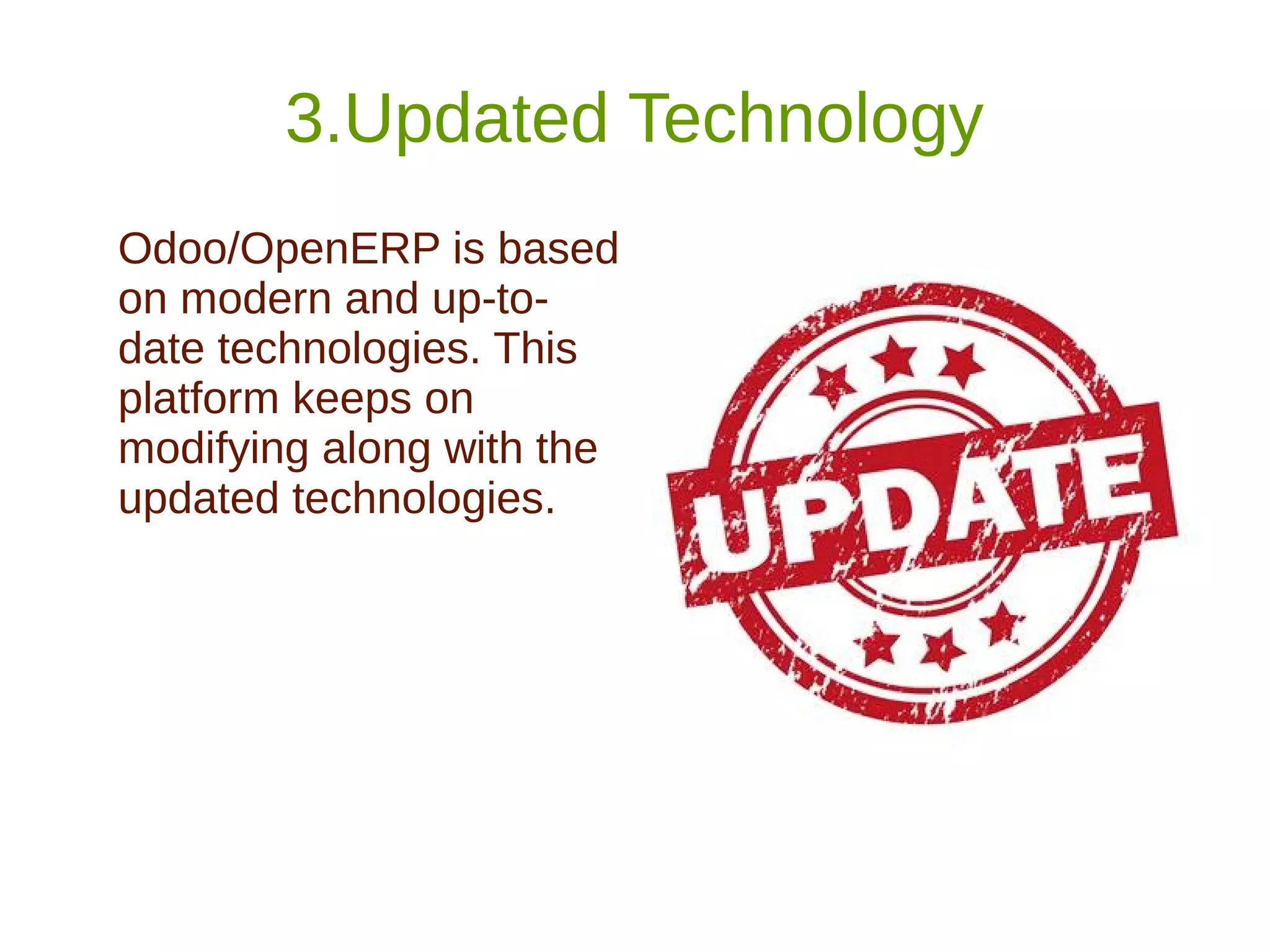 3.Updated Technology
Odoo/OpenERP is based
on modern and up-to-
date technologies. This
platform keeps on
modifying along with the
updated technologies.
 