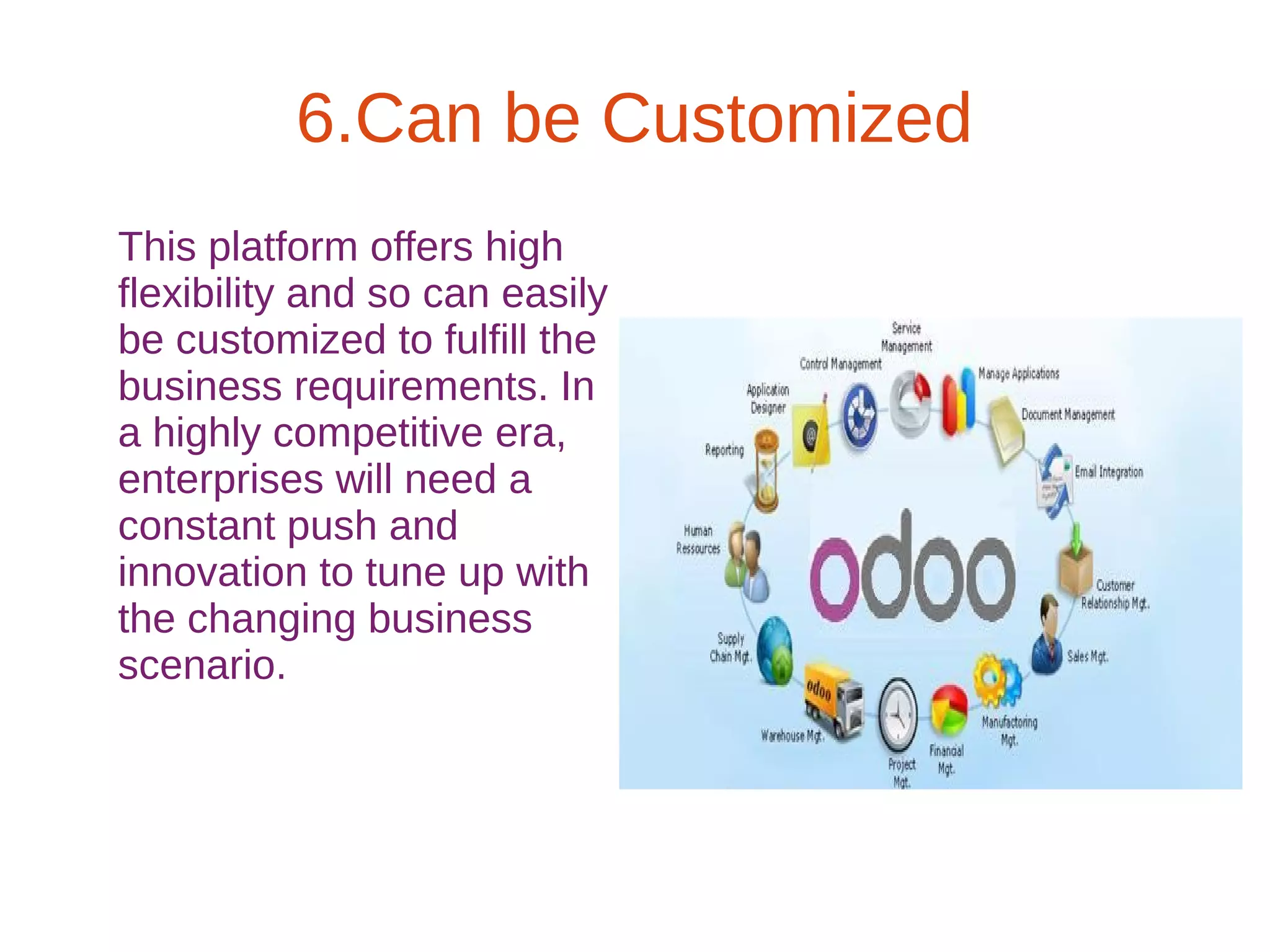 6.Can be Customized
This platform offers high
flexibility and so can easily
be customized to fulfill the
business requirements. In
a highly competitive era,
enterprises will need a
constant push and
innovation to tune up with
the changing business
scenario.
 