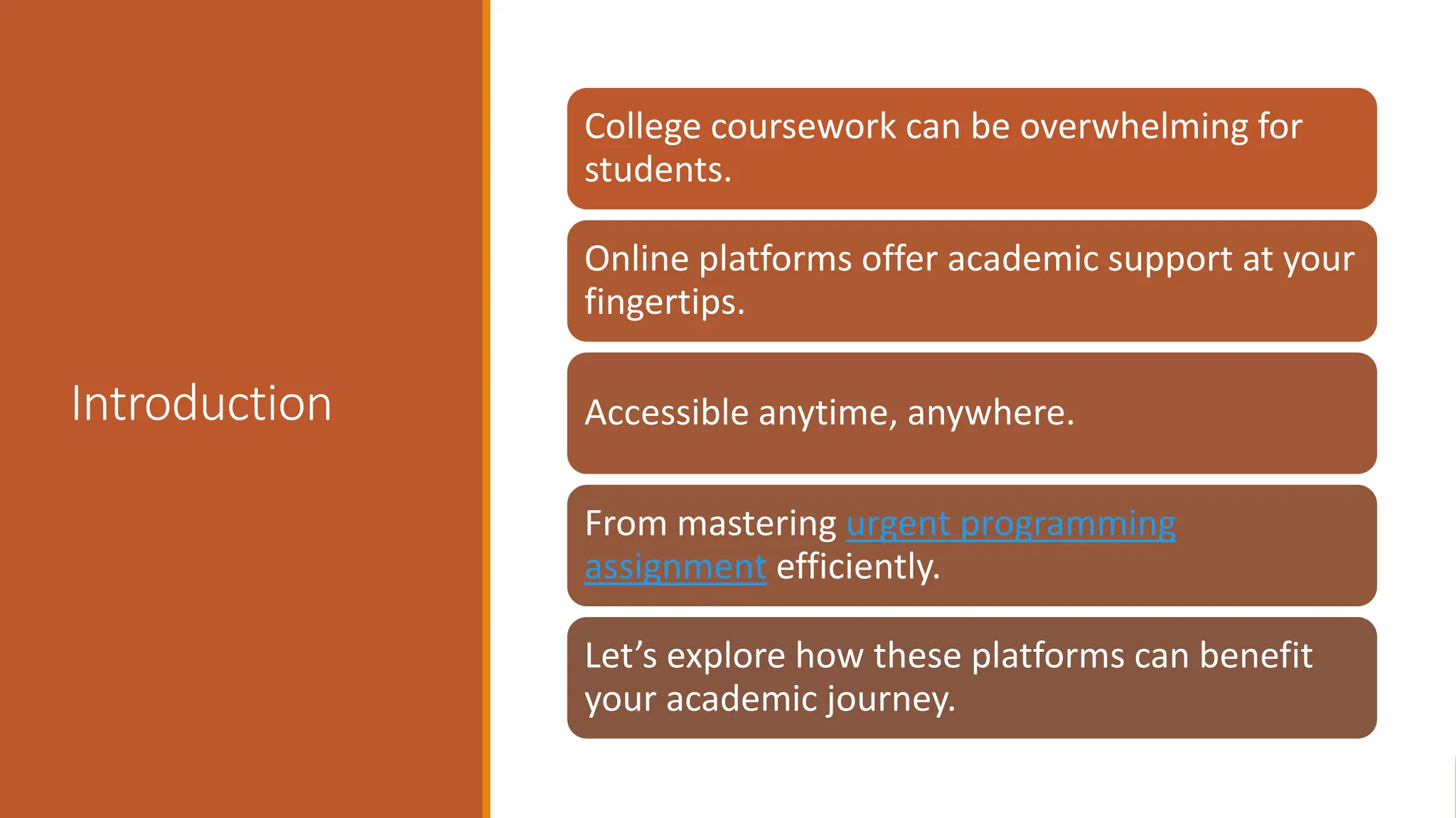 Introduction
urgent programming assignment
urgent programming assignment
College coursework can be overwhelming for
students.
Online platforms offer academic support at your
fingertips.
Accessible anytime, anywhere.
From mastering urgent programming
assignment efficiently.
Let’s explore how these platforms can benefit
your academic journey.
 