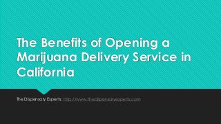 The Benefits of Opening a
Marijuana Delivery Service in
California
The Dispensary Experts: http://www.thedispensaryexperts.com
 