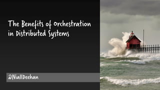 The Benefits of Orchestration
in Distributed Systems
@NiallDeehan
 