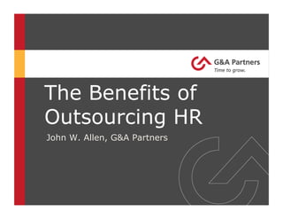 John W. Allen, G&A Partners
The Benefits of
Outsourcing HR
 