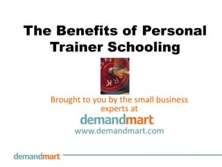 The Benefits of Personal
   Trainer Schooling


   Brought to you by the small business
                experts at

         www.demandmart.com
 