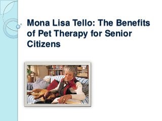 Mona Lisa Tello: The Benefits
of Pet Therapy for Senior
Citizens
 