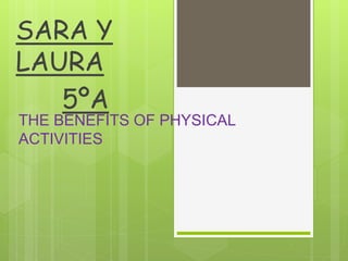 SARA Y
LAURA
5ºA
THE BENEFITS OF PHYSICAL
ACTIVITIES
 