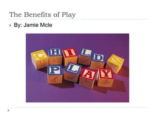 The Benefits of Play By: Jamie McIe 