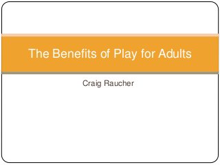 Craig Raucher
The Benefits of Play for Adults
 