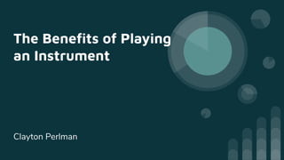 The Beneﬁts of Playing
an Instrument
Clayton Perlman
 
